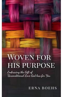 Coperta cărții 'Woven for His Purpose: Embracing the Gift of Unconditional Love God Has for You - Erna Boehs'