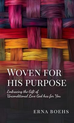 Woven for His Purpose: Embracing the Gift of Unconditional Love God Has for You - Erna Boehs
