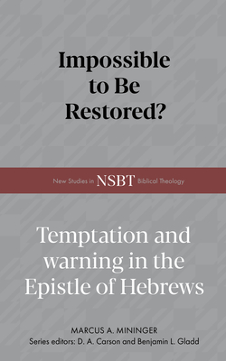 Impossible to Be Restored?: Temptation and Warning in the Epistle of Hebrews - Marcus A. Mininger
