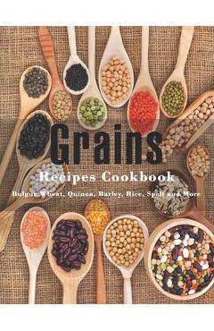 Poza produsului Grains Cookbook: Bulgur Wheat, Quinoa, Barley, Rice, Spelt and More - John Stone