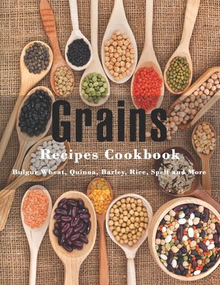 Grains Cookbook: Bulgur Wheat, Quinoa, Barley, Rice, Spelt and More - John Stone