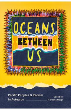 Coperta cărții 'Oceans Between Us: Pacific Peoples and Racism in Aotearoa - Sereana Naepi'