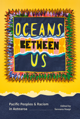 Coperta cărții 'Oceans Between Us: Pacific Peoples and Racism in Aotearoa - Sereana Naepi'