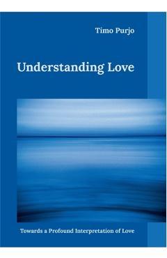 Poza produsului Understanding Love: Towards a Profound Interpretation of Love - Timo Purjo