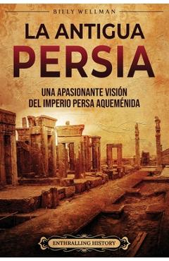 Coperta cărții 'La antigua Persia: Una apasionante visión del Imperio persa aqueménida - Enthralling History'
