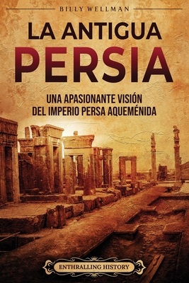 La antigua Persia: Una apasionante visión del Imperio persa aqueménida - Enthralling History