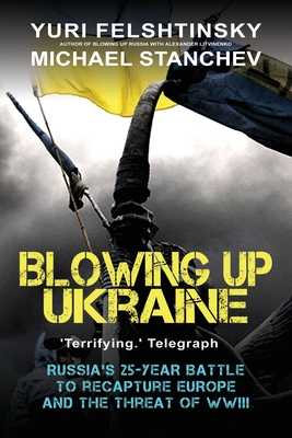 Blowing up Ukraine: The Return of Russian Terror and the Threat of World War III - Yuri Felshtinsky