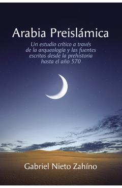 Coperta cărții 'Arabia Preislámica: Un Estudio Crítico a Través de la Arqueología Y Las Fuentes Escritas Desde La Prehistoria Hasta El'