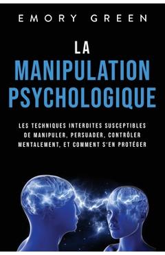 Poza produsului La Manipulation psychologique: Les techniques interdites susceptibles de manipuler, persuader, contrôler mentalement, et comment s'en protéger - Emory Green