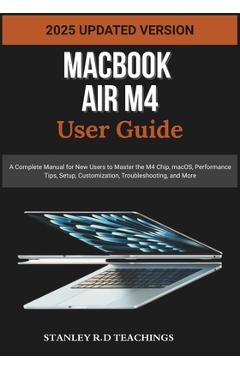 Coperta cărții 'Macbook Air M4 User Guide 2025: A Complete Manual for New Users to Master the M4 Chip, macOS, Performance Tips, Setup,'