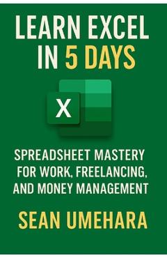 Coperta cărții 'Learn Excel in 5 Days: Spreadsheet Mastery for Work, Freelancing, and Money Management - Sean Umehara'