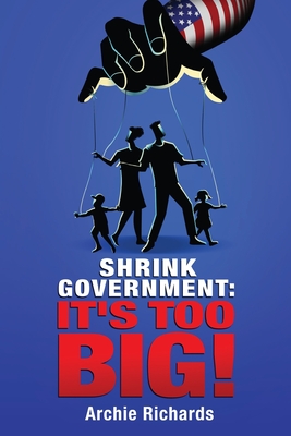 Shrink Government: It's Too Big! - Archie Richards