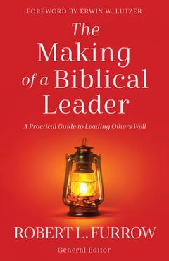 Coperta cărții 'The Making of a Biblical Leader: A Practical Guide to Leading Others Well - Robert L. Furrow'