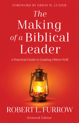 The Making of a Biblical Leader: A Practical Guide to Leading Others Well - Robert L. Furrow
