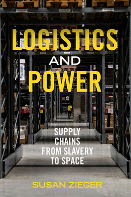 Logistics and Power: Supply Chains from Slavery to Space - Susan Zieger