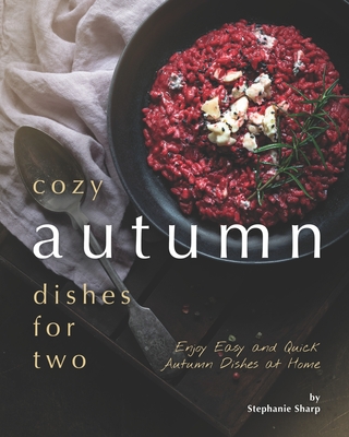 Cozy Autumn Dishes for Two: Enjoy Easy and Quick Autumn Dishes at Home - Stephanie Sharp