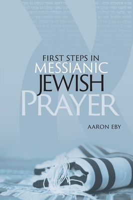 First Steps in Messianic Jewish Prayer - Aaron Eby
