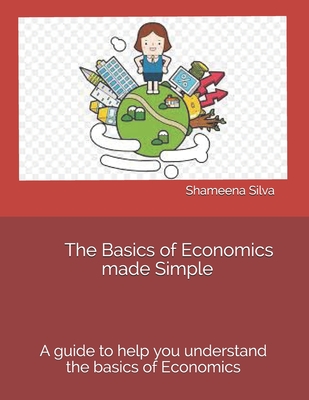 The Basics of Economics made Simple - Shameena Silva