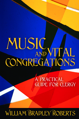 Music and Vital Congregations: A Practical Guide for Clergy - William Bradley Roberts