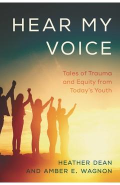 Coperta cărții 'Hear My Voice: Tales of Trauma and Equity from Today's Youth - Heather Dean'