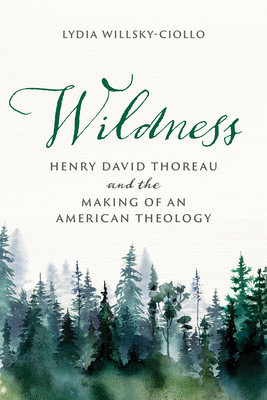 Wildness: Henry David Thoreau and the Making of an American Theology - Lydia Willsky-ciollo