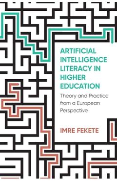 Poza produsului Artificial Intelligence Literacy in Higher Education: Theory and Practice from a European Perspective - Imre Fekete