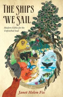 Coperta cărții 'The Ships We Sail: Modern Fables for the Unfinished Soul - Janet Helen Fix'