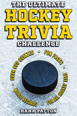 The Ultimate Hockey Trivia Challenge: Over 600 Quiz Questions for Die-Hard Hockey Fans - Hank Patton