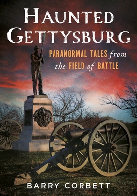 Haunted Gettysburg: Paranormal Tales from the Field of Battle - Barry Corbett