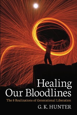 Healing Our Bloodlines: The 8 Realizations of Generational Liberation - G. K. Hunter