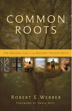 Coperta cărții 'Common Roots: The Original Call to an Ancient-Future Faith - Robert E. Webber'