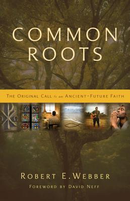 Common Roots: The Original Call to an Ancient-Future Faith - Robert E. Webber
