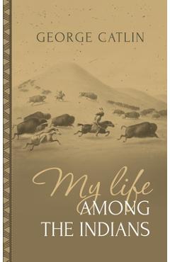 Poza produsului My Life Among the Indians: George Catlin's Memoirs of the American West and Plains Tribes: - George Catlin