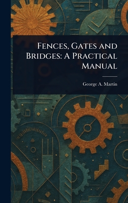 Fences, Gates and Bridges: A Practical Manual - George A. Martin