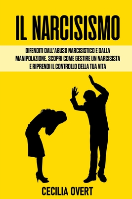Il Narcisismo: Difenditi dall'Abuso Narcisistico e dalla Manipolazione. Scopri come Gestire un Narcisista e Riprendi il Controllo della Tua Vita - Cecilia Overt