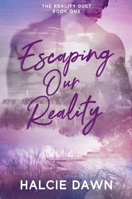Escaping Our Reality: The Reality Duet Book One - Halcie Dawn