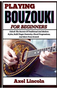 Coperta cărții 'Playing Bouzouki for Beginners: Unlock The Secrets Of Traditional And Modern Styles, Build Finger Dexterity, Chord'