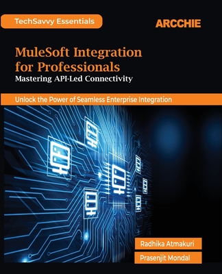 MuleSoft Integration for Professionals: Mastering API-Led Connectivity - Radhika Atmakuri