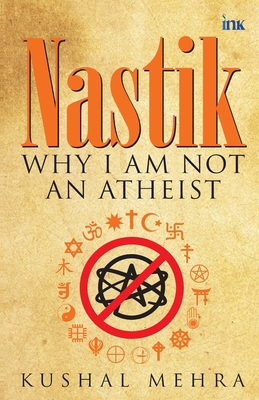 Nastik: Why I Am Not an Atheist - Kushal Mehra