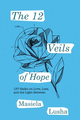 The 12 Veils of Hope: 137 Haiku on Love, Loss, and the Light Between - Masiela Lusha