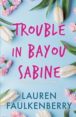 Trouble in Bayou Sabine: A Bayou Sabine Novel - Lauren Faulkenberry