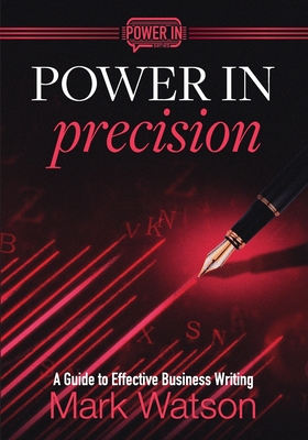 Power in Precision: A Guide to Effective Business Writing - Mark Watson