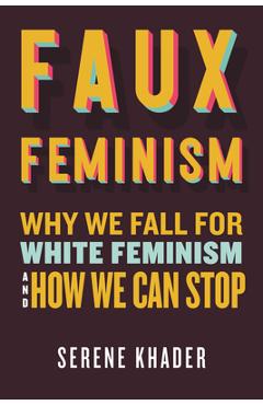 Poza produsului Faux Feminism: Why We Fall for White Feminism and How We Can Stop - Serene Khader