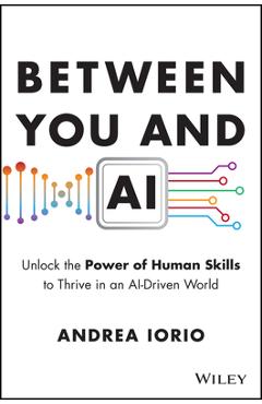 Coperta cărții 'Between You and AI: Unlock the Power of Human Skills to Thrive in an Ai-Driven World - Andrea Iorio'