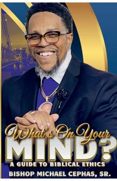 Coperta cărții 'What's on Your Mind?: A Guide to Biblical Ethics - Bishop Michael Cephas'