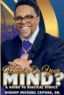 Coperta cărții 'What's on Your Mind?: A Guide to Biblical Ethics - Bishop Michael Cephas'