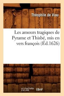 Les Amours Tragiques de Pyrame Et Thisbé, MIS En Vers François (Éd.1626) - Théophile De Viau