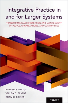 Integrative Practice in and for Larger Systems: Transforming Administration and Management of People, Organizations, and Communities - Harold E. Briggs
