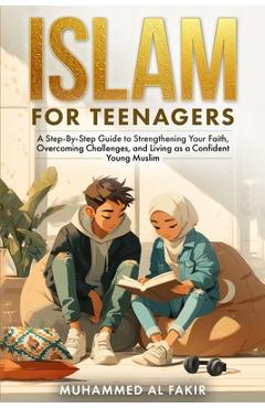 Poza produsului Islam for Teenagers: A Step-By-Step Guide to Strengthening Your Faith, Overcoming Challenges, and Living as a Confident Young Muslim - Muhammed Al Fakir