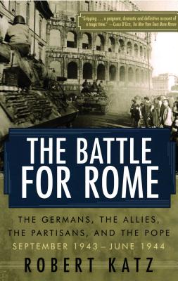 The Battle for Rome: The Germans, the Allies, the Partisans, and the Pope, September 1943--June 1944 - Robert Katz